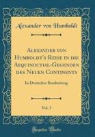 Alexander Von Humboldt's Reise in Die Aequinoctial-Gegenden Des Neuen Continents, Vol. 3