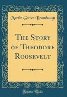 The Story of Theodore Roosevelt (Classic Reprint)