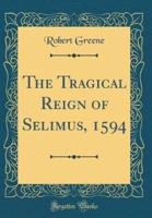 The Tragical Reign of Selimus, 1594 (Classic Reprint)