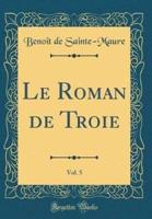 Le Roman De Troie, Vol. 5 (Classic Reprint)