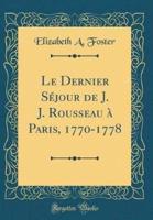 Le Dernier Sï¿½jour De J. J. Rousseau Ï¿½ Paris, 1770-1778 (Classic Reprint)