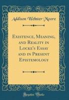 Existence, Meaning, and Reality in Locke's Essay and in Present Epistemology (Classic Reprint)