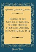 Journal of the Council of Censors, at Their Sessions in June and October, 1813, and January, 1814 (Classic Reprint)