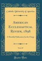 American Ecclesiastical Review, 1898, Vol. 19