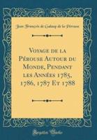 Voyage De La Pï¿½rouse Autour Du Monde, Pendant Les Annï¿½es 1785, 1786, 1787 Et 1788 (Classic Reprint)