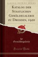 Katalog Der Staatlichen Gemï¿½ldegalerie Zu Dresden, 1920 (Classic Reprint)