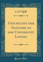 Geschichte Der Anatomie an Der Universitï¿½t Leipzig (Classic Reprint)