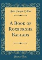 A Book of Roxburghe Ballads (Classic Reprint)