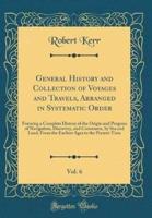 General History and Collection of Voyages and Travels, Arranged in Systematic Order, Vol. 6