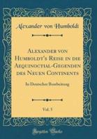 Alexander Von Humboldt's Reise in Die Aequinoctial-Gegenden Des Neuen Continents, Vol. 5