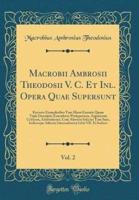 Macrobii Ambrosii Theodosii V. C. Et Inl. Opera Quae Supersunt, Vol. 2