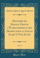 Histoire De France Depuis L'ï¿½tablissement Des Franks Dans La Gaule Jusqu'ï¿½ Nos Jours, Vol. 4 (Classic Reprint)
