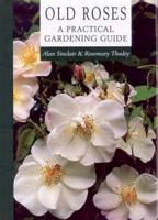 Old Roses: A Practical Gardeni