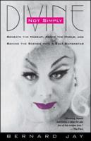 Not Simply Divine: Beneath the Make-Up, Above the Heels and Behind the Scenes with a Cult Superstar