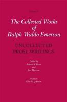 The Collected Works of Ralph Waldo Emerson. Volume X Uncollected Prose Writings, Addresses, Essays, and Reviews