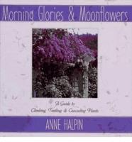 Morning Glories and Moonflowers: A Guide to Climbing, Trailing, and Cascading Plants