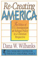 Re-Creating America: The Ethics of U.S. Immigration & Refugee Policy in a Christian Perspective