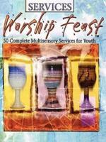 Worship Feast: 50 Complete Multisensory Services for Youth