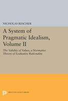 A System of Pragmatic Idealism. Volume II The Validity of Values, a Normative Theory of Evaluative Rationality