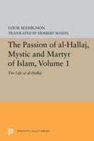 The Passion of Al-Hallaj, Mystic and Martyr of Islam, Volume 1