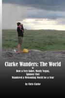 Clarke Wanders: The World: OR HOW A VERY SOBER, MOSTLY VEGAN, SPINSTER CHEF  WANDERED A WELCOMING WORLD  FOR A YEAR