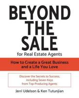 Beyond the Sale-For Real Estate Agents: How to Create a Great Business and a Life You Love