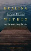 Healing the Wounded Child Within: Heal Your Wounds, Change Your Life