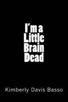 I'm A Little Brain Dead