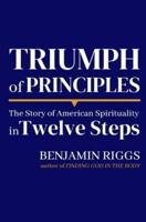 Triumph of Principles: A Story of American Spirituality in Twelve Steps