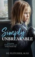 Simply Unbreakable: Overcoming Childhood Trauma and Living a Fearless Life