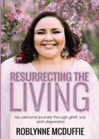 Resurrecting The Living: My personal journey through grief, loss and depression