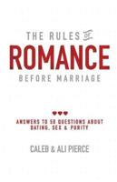 The Rules of Romance Before Marriage: Answers to 50 Questions About Dating, Sex and Purity.