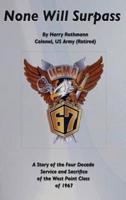 None Will Surpass: A Story of the Four Decade Service and Sacrifice of the West Point Class of 1967