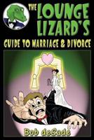 The Lounge Lizard's Guide to Marriage and Divorce: How Men Can Humorously Learn about Marriage Horrors before Making a Huge Mistake