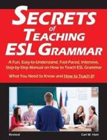 Secrets of Teaching ESL Grammar: A Fun, Easy-to-Understand, Fast-Paced, Intensive, Step-by-Step Manual on How to Teach ESL Grammar