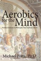 Aerobics for the Mind: Practical Exercises in Philosophy That Anybody Can Do