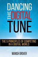 DANCING THE DIGITAL TUNE: THE 5 PRINCIPLES OF COMPETING IN A DIGITAL WORLD