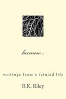 Because...Writings from a Tainted Life