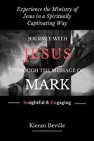 JOURNEY WITH JESUS THROUGH THE MESSAGE OF MARK: Experience the Ministry of Jesus in a Spiritually Captivating Way