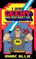 I Was Geeky When Geeky Wasn't Cool