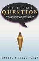 Ask The Right Question: The Essential Sourcebook Of Good Dowsing Questions