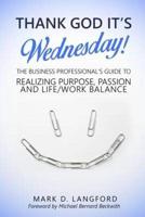 Thank God It's Wednesday: The Business Professional's Guide To Realizing Purpose, Passion and Life/Work Balance