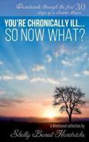 You're Chronically Ill... So Now What?: Devotionals through the first 30 days of a chronic illness