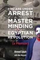 You Are Under Arrest for Masterminding the Egyptian Revolution