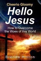 Cheerio Gloomy - Hello Jesus: How to Overcome the Woes of this World