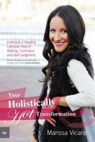 Your Holistically Hot Transformation: Embrace a Healthy Lifestyle Free of Dieting, Confusion and Self-Judgment