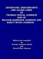Ancestors, Descendants and Allied Lines of Thomas Vestal Johnson Son of William Harrison Johnson and Nancy Wood Johnson