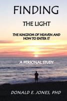 Finding The Light The Kingdom of Heaven and How To Enter It A Personal Study