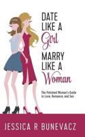 Date Like a Girl Marry Like  a Woman : The Polished Women's Guide to Love, Marriage, and Sex