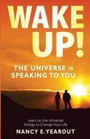 Wake Up! The Universe Is Speaking To You: Learn to Use Universal Energy to Change Your Life